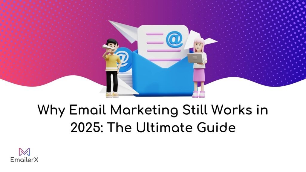 Why Email Marketing Still Works in 2025: The Ultimate Guide