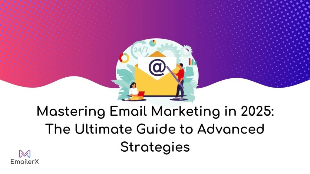 Mastering Email Marketing in 2025: “The Ultimate Guide to Advanced Strategies”